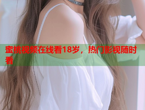 蜜桃视频在线看18岁，热门影视随时看  第1张