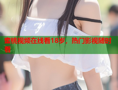 蜜桃视频在线看18岁，热门影视随时看  第2张