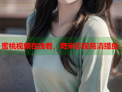 蜜桃视频在线看，奇米影视高清播放  第2张