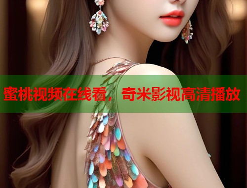 蜜桃视频在线看，奇米影视高清播放  第1张