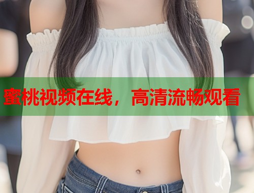 蜜桃视频在线，高清流畅观看  第1张