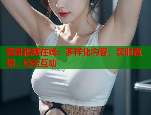 蜜桃视频在线：多样化内容，实时直播，轻松互动  第1张