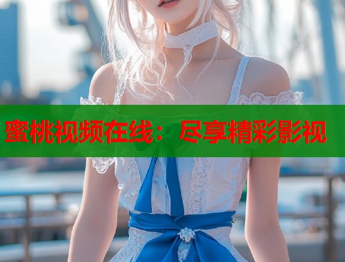 蜜桃视频在线：尽享精彩影视  第1张