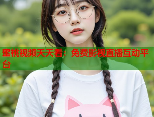 蜜桃视频天天看：免费影视直播互动平台  第1张