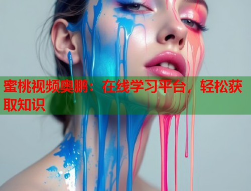 蜜桃视频奥鹏：在线学习平台，轻松获取知识  第1张
