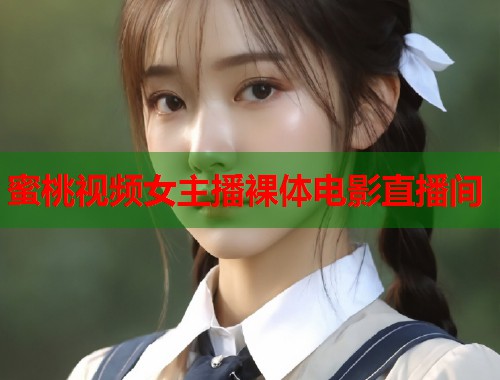 蜜桃视频女主播裸体电影直播间  第1张