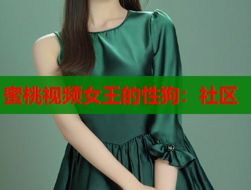 蜜桃视频女王的性狗：社区  第1张