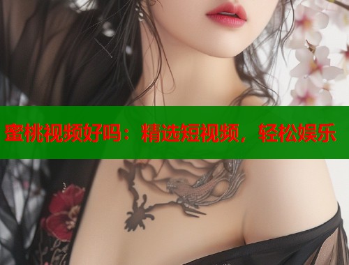 蜜桃视频好吗：精选短视频，轻松娱乐  第1张
