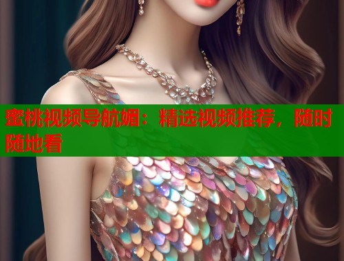 蜜桃视频导航媚：精选视频推荐，随时随地看  第1张