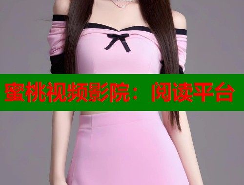 蜜桃视频影院：阅读平台  第1张