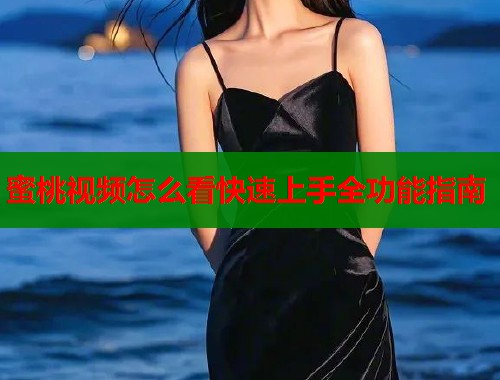 蜜桃视频怎么看快速上手全功能指南  第1张