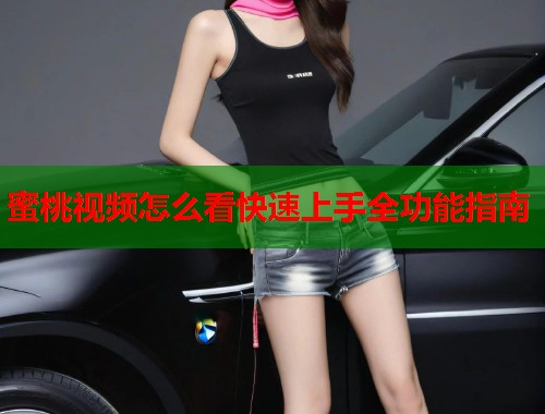 蜜桃视频怎么看快速上手全功能指南  第2张