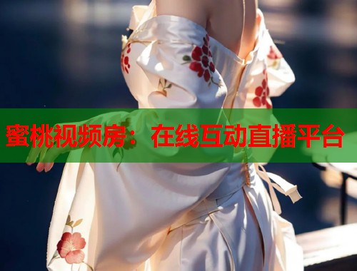蜜桃视频房：在线互动直播平台  第2张
