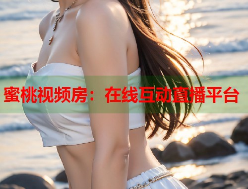 蜜桃视频房：在线互动直播平台  第1张