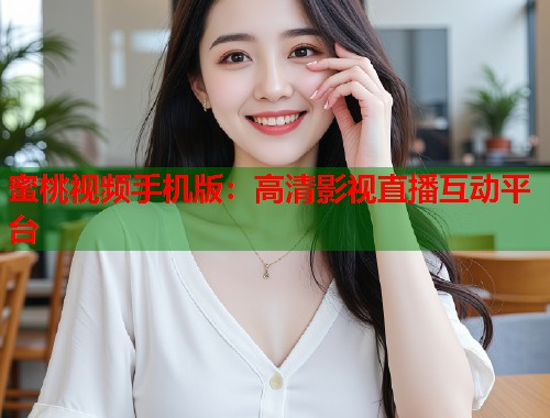 蜜桃视频手机版：高清影视直播互动平台  第1张