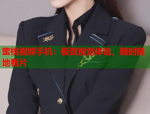 蜜桃视频手机：极致视觉体验，随时随地看片  第1张