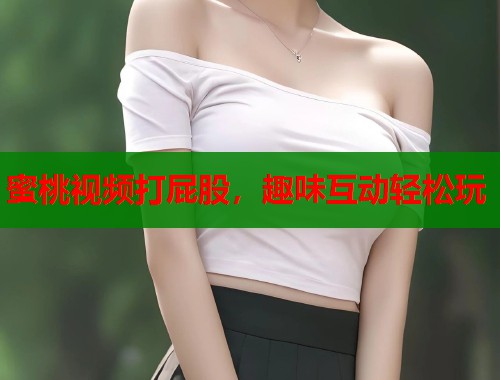 蜜桃视频打屁股，趣味互动轻松玩  第1张