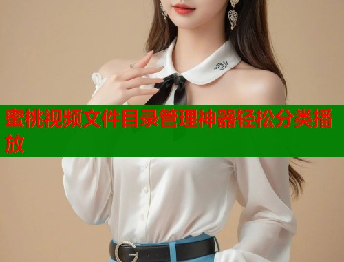 蜜桃视频文件目录管理神器轻松分类播放  第1张