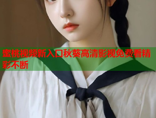 蜜桃视频新入口秋葵高清影视免费看精彩不断  第1张