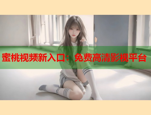 蜜桃视频新入口：免费高清影视平台  第1张