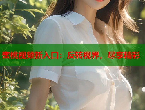蜜桃视频新入口：反转视界，尽享精彩  第1张