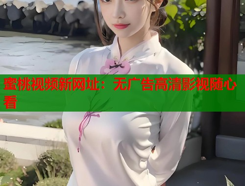 蜜桃视频新网址：无广告高清影视随心看  第1张