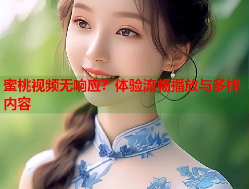蜜桃视频无响应？体验流畅播放与多样内容  第2张