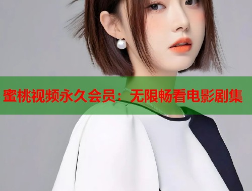 蜜桃视频永久会员：无限畅看电影剧集  第1张