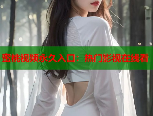 蜜桃视频永久入口：热门影视在线看  第1张