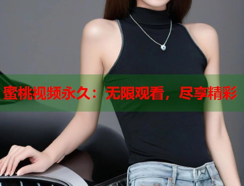 蜜桃视频永久：无限观看，尽享精彩  第1张