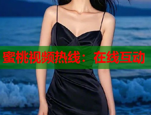 蜜桃视频热线：在线互动  第1张