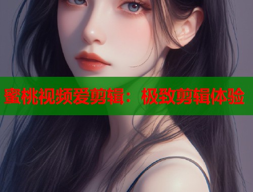蜜桃视频爱剪辑：极致剪辑体验  第2张