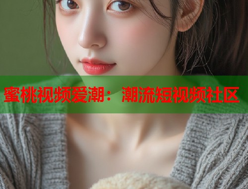 蜜桃视频爱潮：潮流短视频社区  第1张