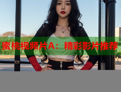 蜜桃视频片A：精彩影片推荐  第2张
