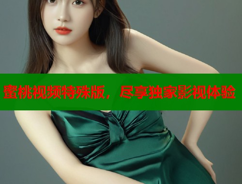 蜜桃视频特殊版，尽享独家影视体验  第1张