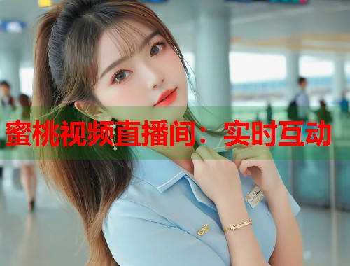 蜜桃视频直播间：实时互动  第1张