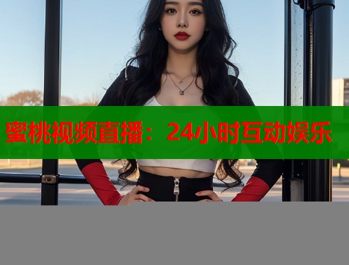 蜜桃视频直播：24小时互动娱乐  第1张