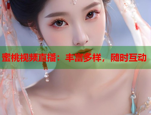 蜜桃视频直播：丰富多样，随时互动  第1张