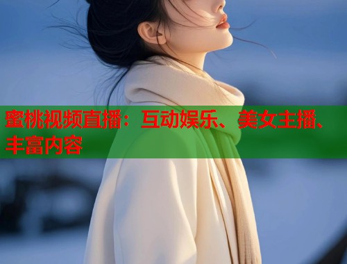 蜜桃视频直播：互动娱乐、美女主播、丰富内容  第1张