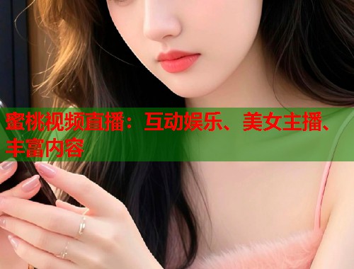 蜜桃视频直播：互动娱乐、美女主播、丰富内容  第2张