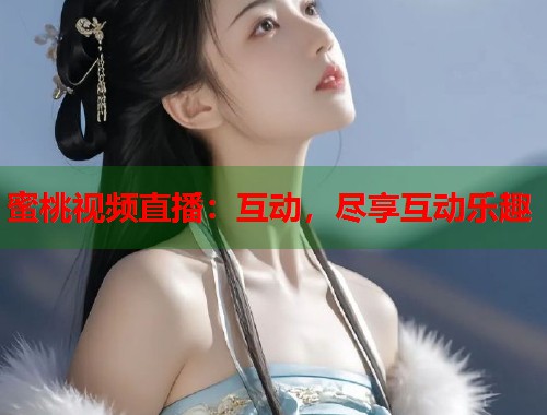 蜜桃视频直播：互动，尽享互动乐趣  第2张