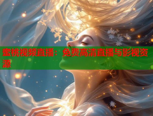 蜜桃视频直播：免费高清直播与影视资源  第1张