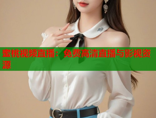 蜜桃视频直播：免费高清直播与影视资源  第2张