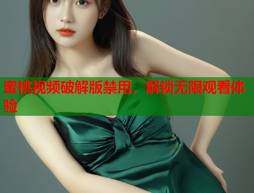 蜜桃视频破解版禁用，解锁无限观看体验  第1张
