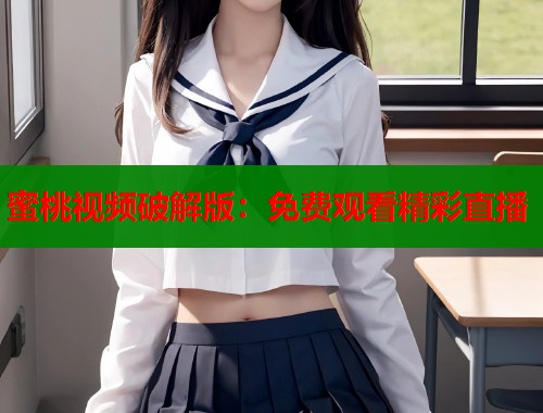 蜜桃视频破解版：免费观看精彩直播  第1张