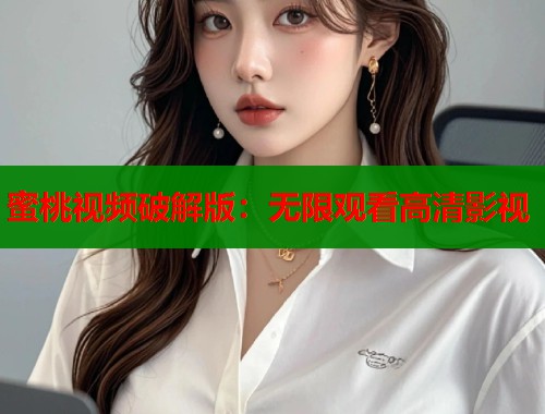 蜜桃视频破解版：无限观看高清影视  第2张