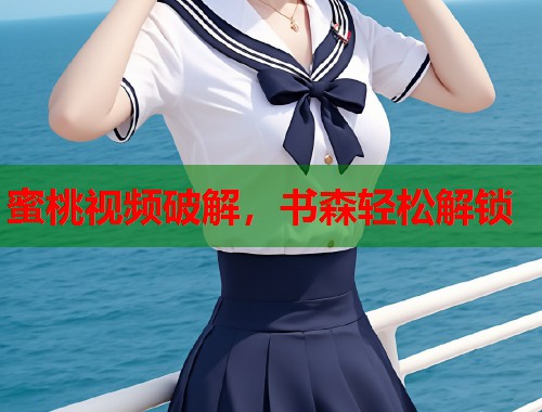 蜜桃视频破解，书森轻松解锁  第1张