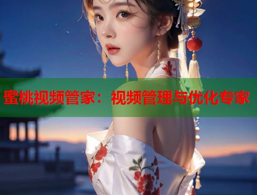 蜜桃视频管家：视频管理与优化专家  第1张