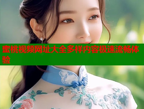 蜜桃视频网址大全多样内容极速流畅体验  第1张