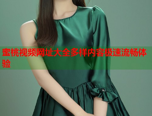 蜜桃视频网址大全多样内容极速流畅体验  第2张